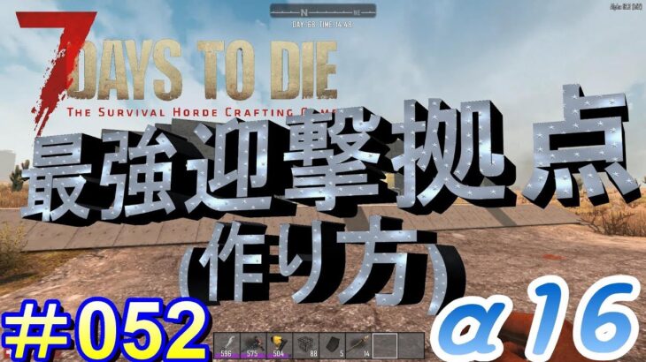 7 Days to Die 【 PC 版 α16 】#052 攻略 最強迎撃拠点の作り方(*‘∀‘)どのゾンビさんが来ても大丈夫‼