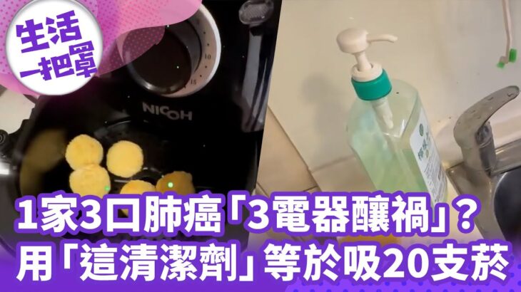 《生活一把罩》1家3口肺癌「3電器釀禍」？ 用「這清潔劑」等於吸20支菸