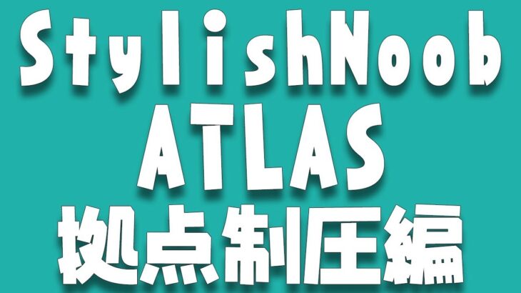 [ATLAS] StylishNoob 拠点制圧編