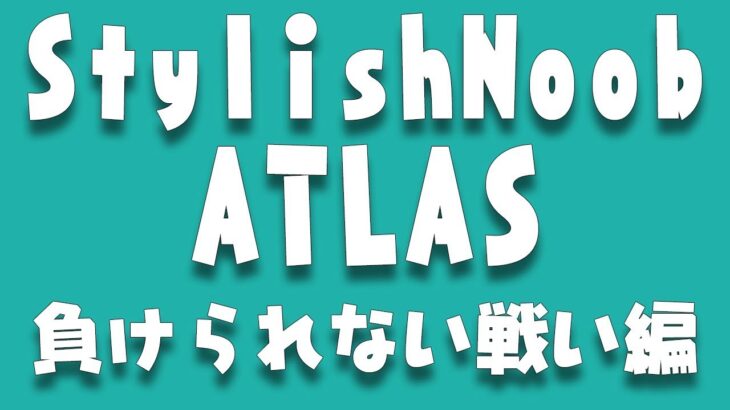 [ATLAS] StylishNoob 負けられない戦い編