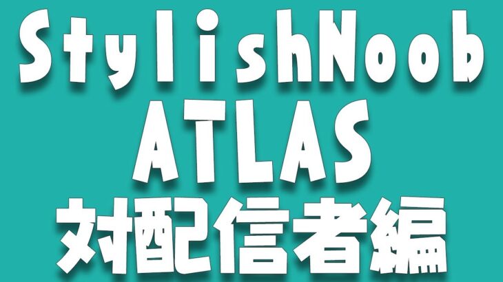 [ATLAS] StylishNoob 対配信者編
