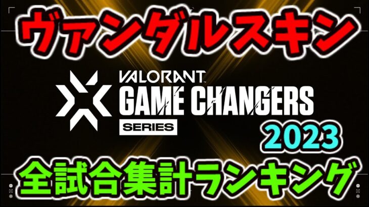 [VALORANT]  Game Changers 2023  ヴァンダルスキン 全試合集計ランキング [ヴァロラント]